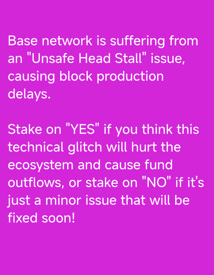 This media file is a digital image with a solid bright pink background. White text is displayed in a sans-serif font, layered over the background. The text conveys information about a technical issue affecting the "Base network."
The first paragraph states that the Base network is experiencing an "Unsafe Head Stall" issue, which is causing delays in block production.
The second paragraph presents a call to action, instructing the viewer to "Stake on 'YES'" if they believe this technical glitch will negatively impact the ecosystem and lead to fund outflows. Conversely, they are advised to "stake on 'NO'" if they consider it a minor issue that will be resolved quickly.
There are no people, objects, specific scenes, or environmental cues visible in the image. The setting is abstract due to the plain background. The emotions conveyed are neutral, informational, and indicative of a situation requiring a decision or opinion from the viewer. The time of day and weather are not discernible. The location is unknown. The text is the primary and sole subject of the image.