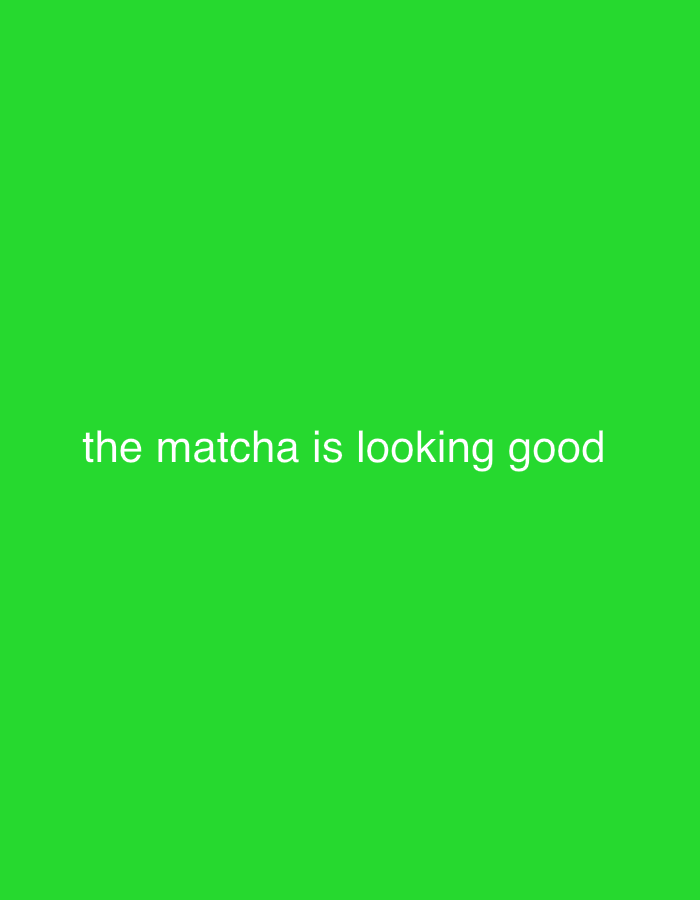 The image displays a solid, vibrant green background. Centered on this green field is white text that reads: "the matcha is looking good". There are no people, discernible objects other than the text, or specific scenes depicted in the image. No activity is taking place. The image lacks any visual cues that would indicate the time of day, weather, or a specific location within San Diego, United States of America.