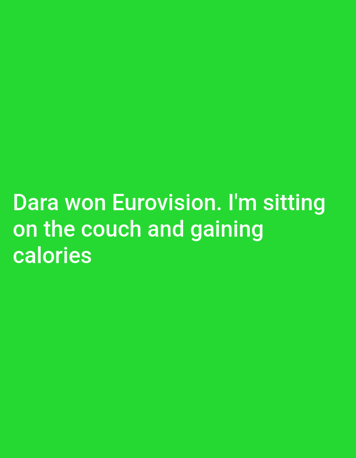 The image is a green background with white text that reads, "Dara won Eurovision. I'm sitting on the couch and gaining calories". The image does not depict a location in Galabovo, Bulgaria, or any other specific location.