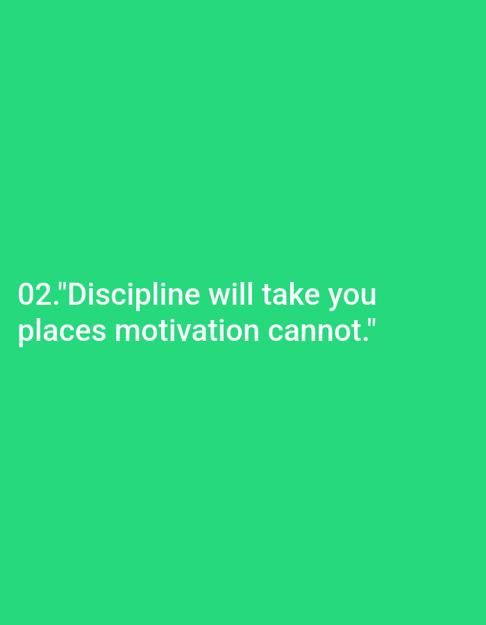 An image with a green background contains the text "02."Discipline will take you places motivation cannot."" in white, sans-serif font. The text is centered horizontally on the left side of the image. There are no people, objects, or interactions visible in the image, and the environment is a solid green background. The location is unknown.