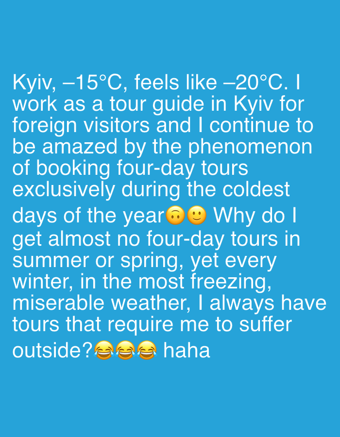 The image features a text post on a light blue background. The text describes a tour guide's observation in Kyiv, where the temperature is -15°C, but feels like -20°C. The guide is puzzled by the fact that they predominantly get booked for four-day tours during the coldest days of the year, despite the miserable weather requiring them to suffer outdoors. They note the lack of bookings during summer or spring, ending with laughing emojis and "haha."