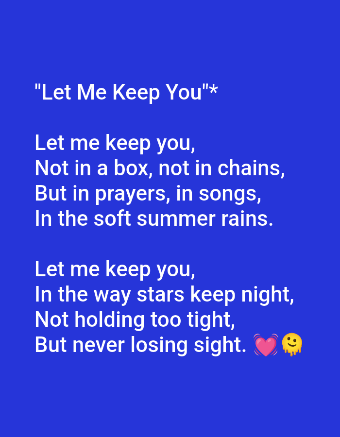 The image displays text against a solid blue background. The text is a poem titled "'Let Me Keep You'". The poem is divided into two stanzas. The first stanza reads: "Let me keep you, Not in a box, not in chains, But in prayers, in songs, In the soft summer rains." The second stanza reads: "Let me keep you, In the way stars keep night, Not holding too tight, But never losing sight." The second stanza concludes with a pink heart emoji and a smiling emoji. There is no identifiable location in the city of Ujjain, India, or any other geographical context. The image is purely text-based with emojis.