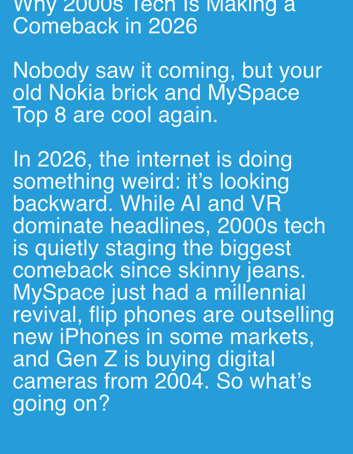 The media file displays a digital text excerpt against a solid, light blue background. The content appears to be a segment from an article or blog post, discussing a future trend in technology.
The primary subject is the visible text itself. No people or physical objects are directly depicted, but the text references various technological items and social groups. The activity conveyed is the act of reading about a cultural phenomenon.
Notable details include:
* The overall color scheme of white text on a bright blue background.
* The headline reads: "Why 2000s Tech Is Making a Comeback in 2026".
* The first paragraph states: "Nobody saw it coming, but your old Nokia brick and MySpace Top 8 are cool again."
* The second, longer paragraph describes: "In 2026, the internet is doing something weird: it's looking backward. While AI and VR dominate headlines, 2000s tech is quietly staging the biggest comeback since skinny jeans. MySpace just had a millennial revival, flip phones are outselling new iPhones in some markets, and Gen Z is buying digital cameras from 2004. So what's going on?"
* The text suggests a future setting (2026) and touches on themes of nostalgia, surprising trends, and generational preferences in technology. There are no cues for time of day, weather, or specific geographic location within the image content itself. While the location context "Onitsha, Nigeria" is provided, the image offers no visual information to confirm or deny this setting.