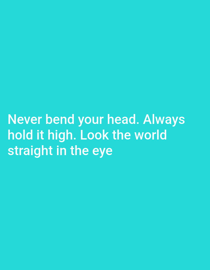 The image displays white text on a teal background. The text reads: "Never bend your head. Always hold it high. Look the world straight in the eye". There are no people, objects, or any discernible elements related to a city or location within the image. The image is a digital graphic with text.