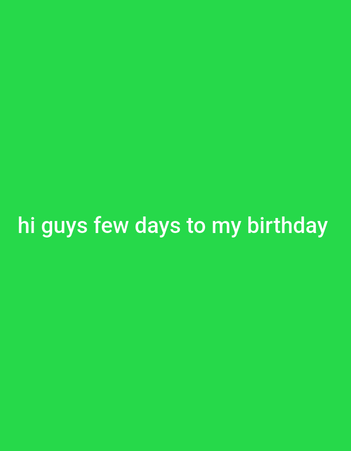 The image displays a solid bright green background. Centered on the lower half of the image, in white text, are the words "hi guys few days to my birthday". There are no people, objects, actions, interactions, or environmental details present in the image beyond the text and background. There is no information in the image that would suggest a location in Onitsha, Nigeria.