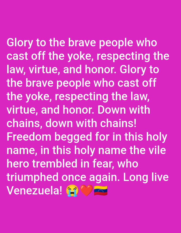 The image displays text on a magenta background, expressing support and patriotism towards Venezuela. The message conveys a sense of liberation and respect for the law, virtue, and honor. It includes phrases like "Glory to the brave people who cast off the yoke," "Down with chains," and "Freedom begged for in this holy name." It concludes with "Long live Venezuela!" accompanied by a crying face emoji, a red heart, and the Venezuelan flag. The overall tone is emotional and nationalistic.