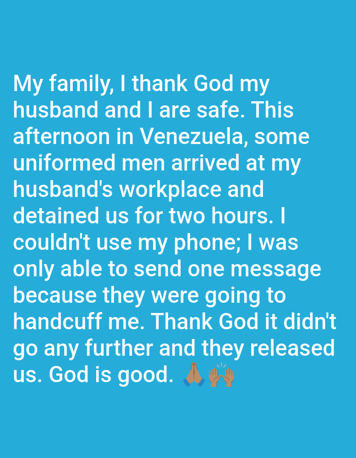 The image shows a text post on a solid blue background. The text expresses gratitude that a family, including the poster and her husband, are safe. The post details an incident in Venezuela where uniformed men detained the couple at the husband's workplace for two hours. The poster was restricted from using her phone but managed to send one message before being threatened with handcuffs. She expresses relief that the situation de-escalated and they were released. The post ends with a message of faith, "God is good," accompanied by prayer hand emojis.