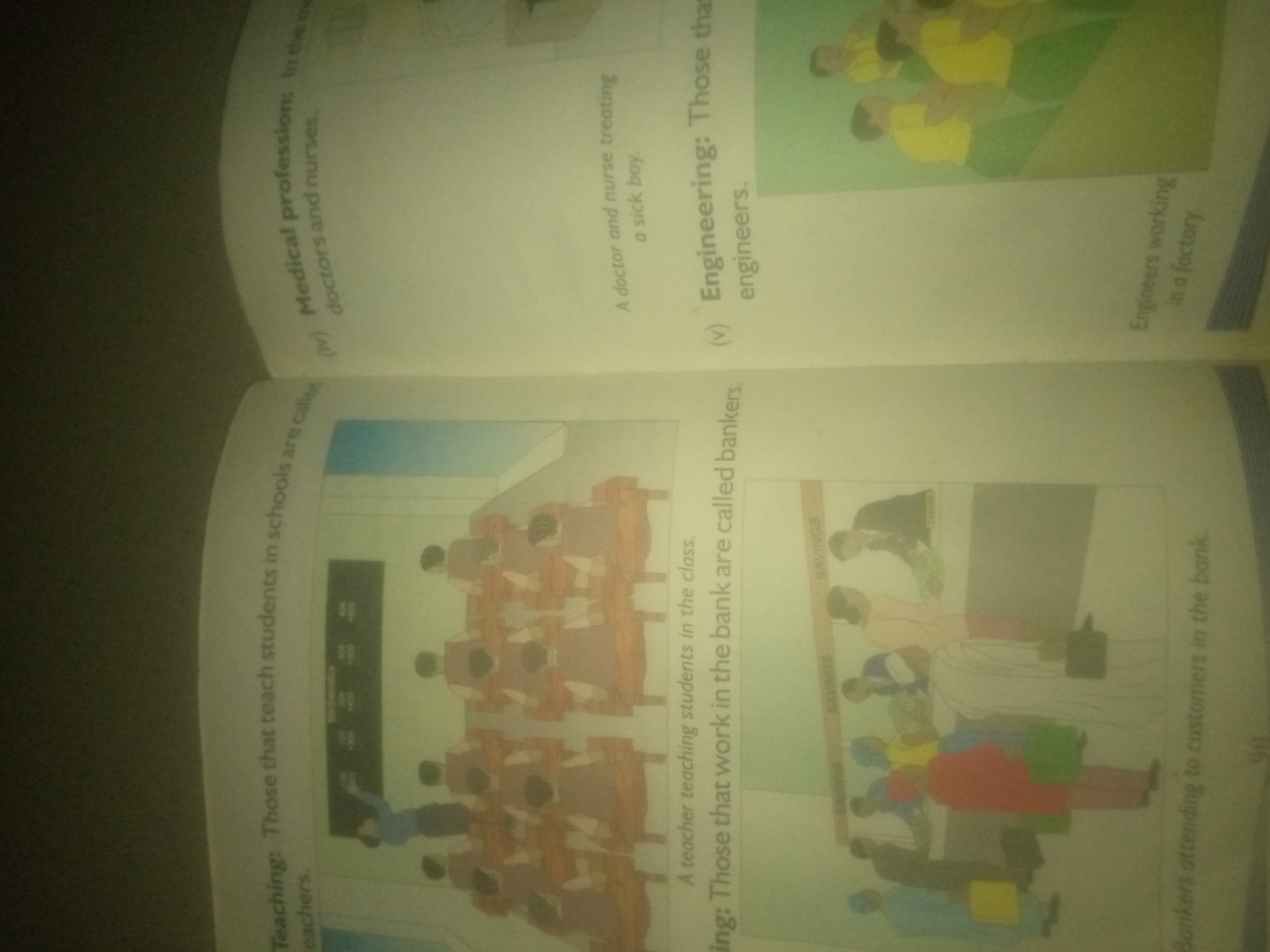 The image displays two pages of a book, likely an educational resource for children. On the right page, the top half features an illustration of people working in what appears to be a factory setting, with text describing "Engineering: Those that ... engineers" and "Engineers working in a factory." Below this, the bottom half shows an illustration of people interacting in a bank, with text describing "Bankers attending to customers in the bank."
The left page, which is partially visible, contains text that seems to describe professions. The top section has text including "(iv) Medical profession: In the medi doctors and nurses." Below this, the text reads "Teaching: Those that teach students in schools are called teachers." The image also shows illustrations corresponding to these descriptions.
There is no information in the image that indicates a location in the city of Jauro Yinu, Nigeria. The scene depicts generic settings of a factory, a bank, and a classroom, intended to illustrate different professions.