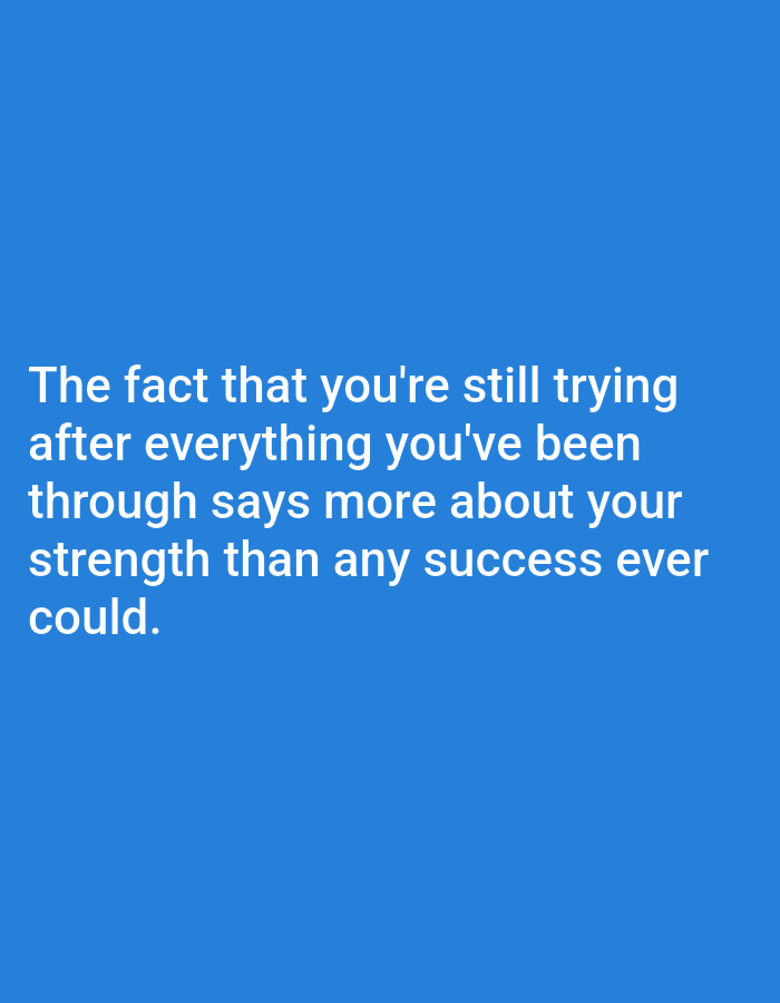 The image is a photograph of a motivational quote superimposed on a solid blue background. The text reads: "The fact that you're still trying after everything you've been through says more about your strength than any success ever could." There are no people, objects, or environmental features visible in the image, other than the text and the blue background. The location in the city of Алмалыбақ, Kazakhstan, is not determinable from the image content.
