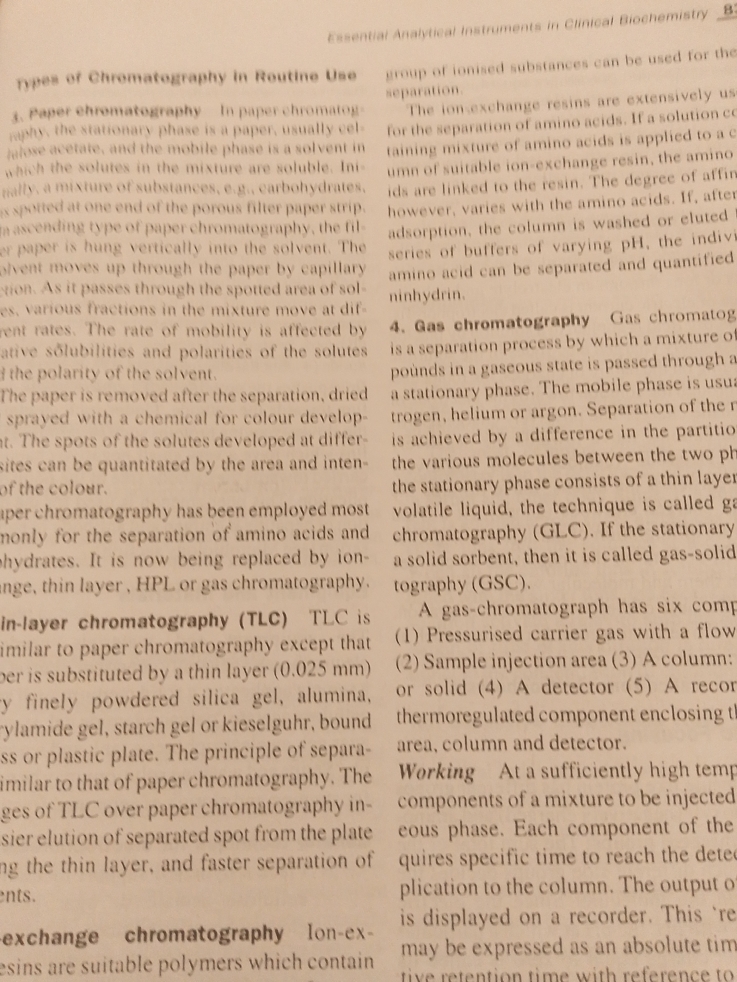 The text discusses various chromatography techniques. Paper chromatography uses a paper stationary phase and a solvent mobile phase to separate soluble substances. Thin-layer chromatography (TLC) is similar but uses a thin layer of adsorbent on a plate. Gas chromatography separates gaseous mixtures passed through a stationary phase, often utilizing a gas-chromatograph with multiple components. Ion-exchange chromatography employs resins to separate ionized substances.