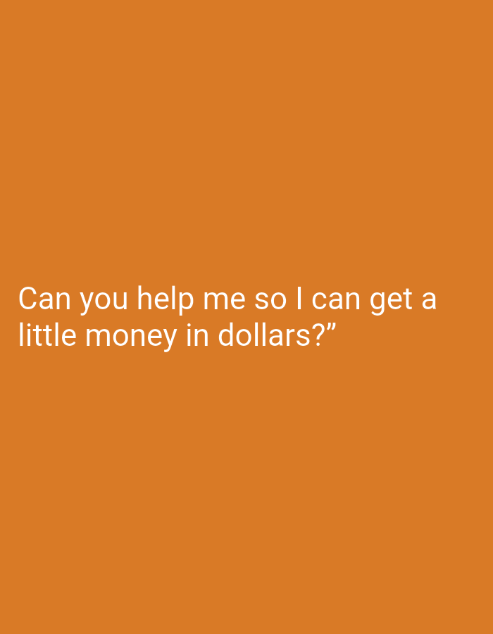 The image is a solid orange background with white text in the lower left quadrant that says, "Can you help me so I can get a little money in dollars?" The image does not depict any specific location, people, objects, actions, or interactions, and is therefore not forensic.