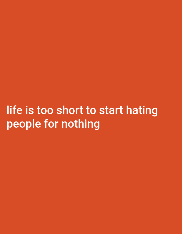 The image is a photograph of a simple orange background with white text. The text reads, "life is too short to start hating people for nothing." There are no people, objects, or any other discernible elements in the image. The background is a solid color, and the text is centered in the lower portion of the frame. There is no indication of any specific location, including Gboko, Nigeria.