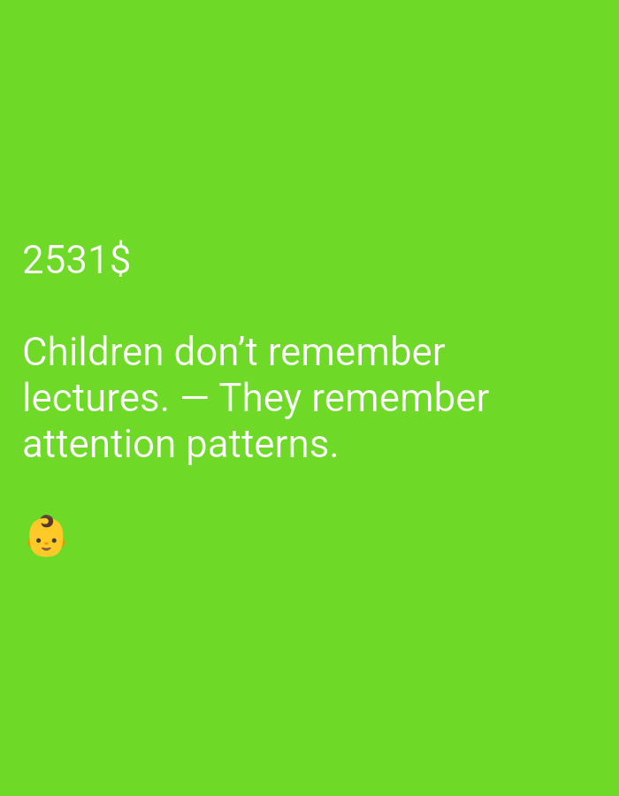 A close-up, eye-level shot of a bright green background features text and an emoji. The text, in white, reads "2531$" on the upper left, followed by "Children don't remember lectures. - They remember attention patterns." on the middle left. Below the text, a small, yellow emoji of a baby's face is visible on the lower left. The overall lighting is even and bright, with no discernible shadows. The image appears to be a digital graphic or screenshot, possibly from a social media post or a quote sharing application. There are no identifiable landmarks or environmental cues that would suggest a specific location within a city.