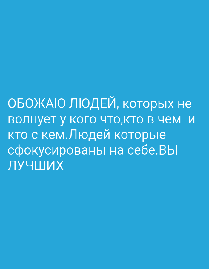 The image is a graphic featuring white text on a solid blue background. There are no discernible objects, people, or specific scenes depicted beyond the text itself.
The visible text, in Russian, reads:
"ОБОЖАЮ ЛЮДЕЙ, которых не
волнует у кого что,кто в чем и
кто с кем.Людей которые
сфокусированы на себе.ВЫ
ЛУЧШИХ"
Translated into English, the text conveys:
"I ADORE PEOPLE who don't care who has what, who's wearing what, or who's with whom. People who are focused on themselves. YOU ARE THE BEST."
The message expresses admiration for individuals who are self-focused and not concerned with the possessions or relationships of others. The tone is positive and appreciative. There are no visible cues regarding time of day, weather, or a specific physical location within the image content.