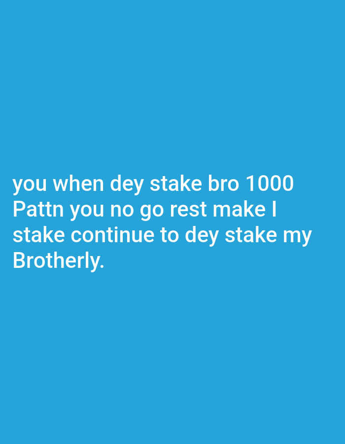 The image is a blue background with white text that reads "you when dey stake bro 1000 Pattn you no go rest make I stake continue to dey stake my Brotherly." There are no other discernible details. There is no information to suggest this image is from the city of Zango-ndaji, Nigeria.