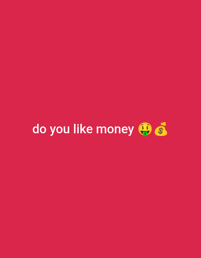 The image displays a solid, uniform reddish-pink background. Centered horizontally in the lower portion of the image, white sans-serif text reads "do you like money". Immediately following the text are two emojis. The first emoji is a yellow face with dollar signs as eyes and a green dollar sign for a tongue. The second emoji is a yellow money bag with a prominent dollar sign symbol on its front. There are no other discernible subjects, objects, people, actions, interactions, or environmental features depicted. The image does not contain any visual information to indicate a specific geographic location.