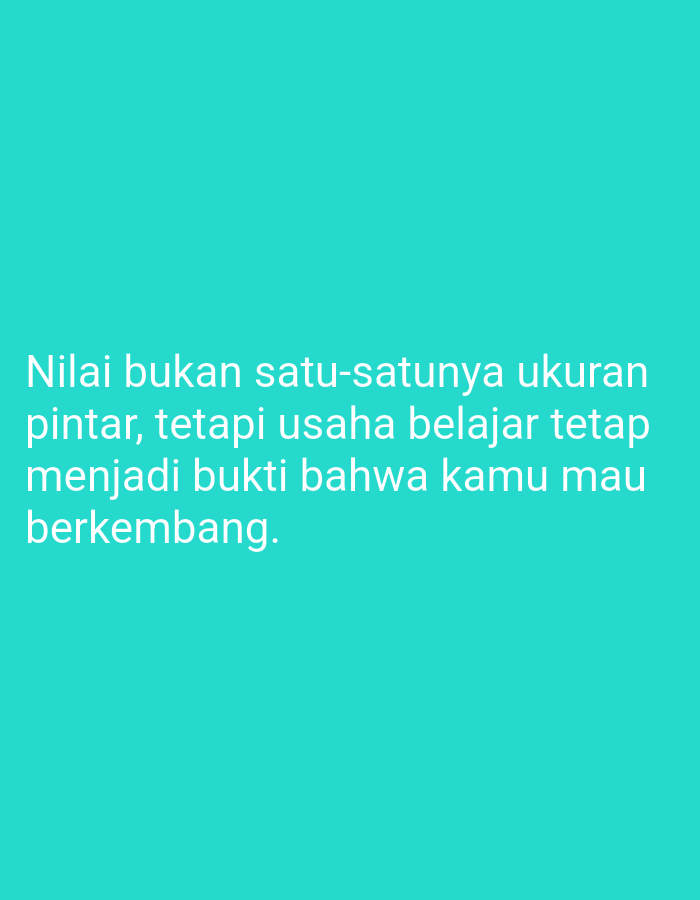 The image is a digitally rendered quote overlaid on a teal background. The quote, written in white sans-serif font, reads: "Nilai bukan satu-satunya ukuran pintar, tetapi usaha belajar tetap menjadi bukti bahwa kamu mau berkembang." This translates to: "Grades are not the only measure of intelligence, but the effort to learn remains proof that you want to grow." The background is a solid, uniform teal color, with no discernible environmental details or context suggesting a specific location in Tegaldowo, Indonesia, or any other city. There are no people, objects, actions, or interactions depicted in the image.