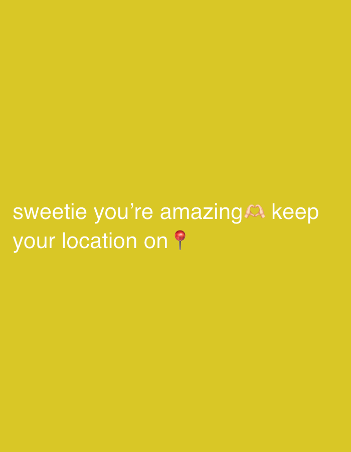 The image is a mustard yellow background with white text that reads "sweetie you're amazing keep your location on" with a hands making a heart emoji and a red pin emoji at the end of the text. There is no discernible location.
