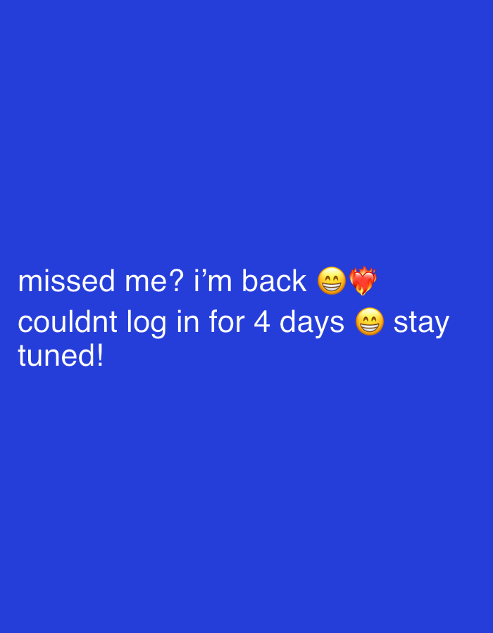 The image contains text on a dark blue background. The text reads: "missed me? i'm back couldn't log in for 4 days stay tuned!" There are emojis interspersed in the text, a smiling face with smiling eyes and a flaming heart after "back" and a smiling face with smiling eyes after "days". There is no indication of the location of Bar, Montenegro.