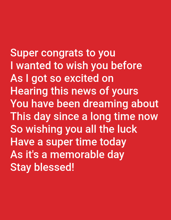 The image displays a plain red background with white text. The text appears to be a congratulatory message. The text reads: "Super congrats to you I wanted to wish you before As I got so excited on Hearing this news of yours You have been dreaming about This day since a long time now So wishing you all the luck Have a super time today As it's a memorable day Stay blessed!" There are no people, objects, actions, interactions, or environmental details to describe as the image is solely text on a colored background.