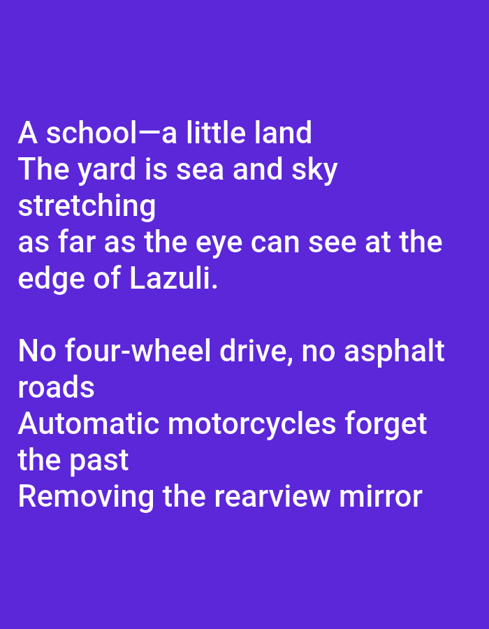 The image contains text on a purple background. The text is white and arranged in lines, forming a poem or quote. The first stanza reads: "A school—a little land The yard is sea and sky stretching as far as the eye can see at the edge of Lazuli." The second stanza reads: "No four-wheel drive, no asphalt roads Automatic motorcycles forget the past Removing the rearview mirror". There are no people, subjects, objects, actions, or interactions depicted, nor is there any indication of the city of Klepu, Indonesia.