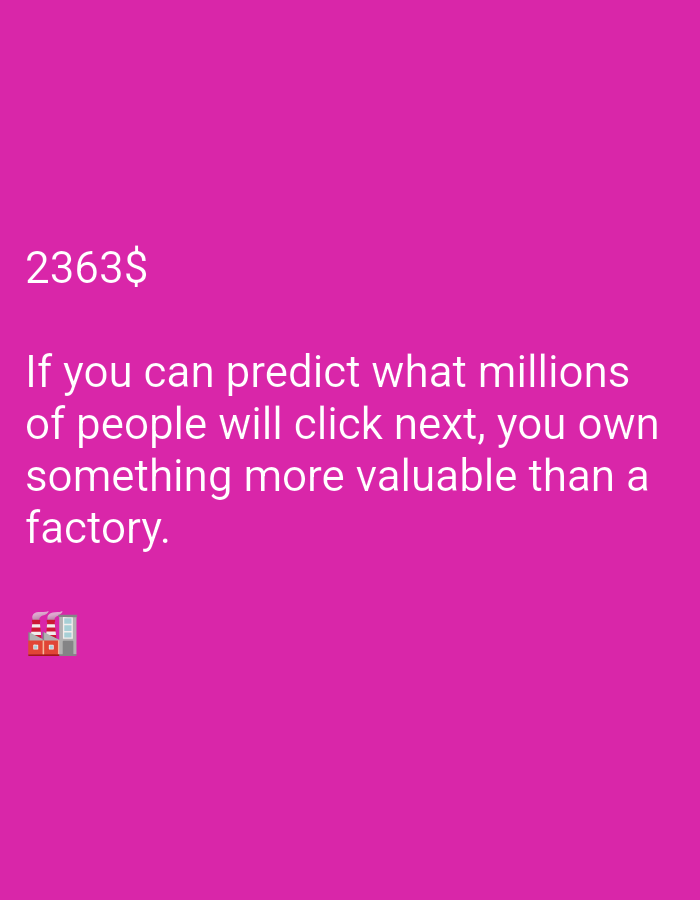 A pink background displays text and an emoji. At the top left, the number "2363$" is displayed in white text. Below this, a longer phrase reads "If you can predict what millions of people will click next, you own something more valuable than a factory." The phrase is written in white text, with the first line of text spanning almost the entire width of the image. The last line of text ends with the word "factory." In the bottom left corner, an emoji depicting a building with multiple windows and red-topped sections is present. The image does not depict any specific location in a city.
