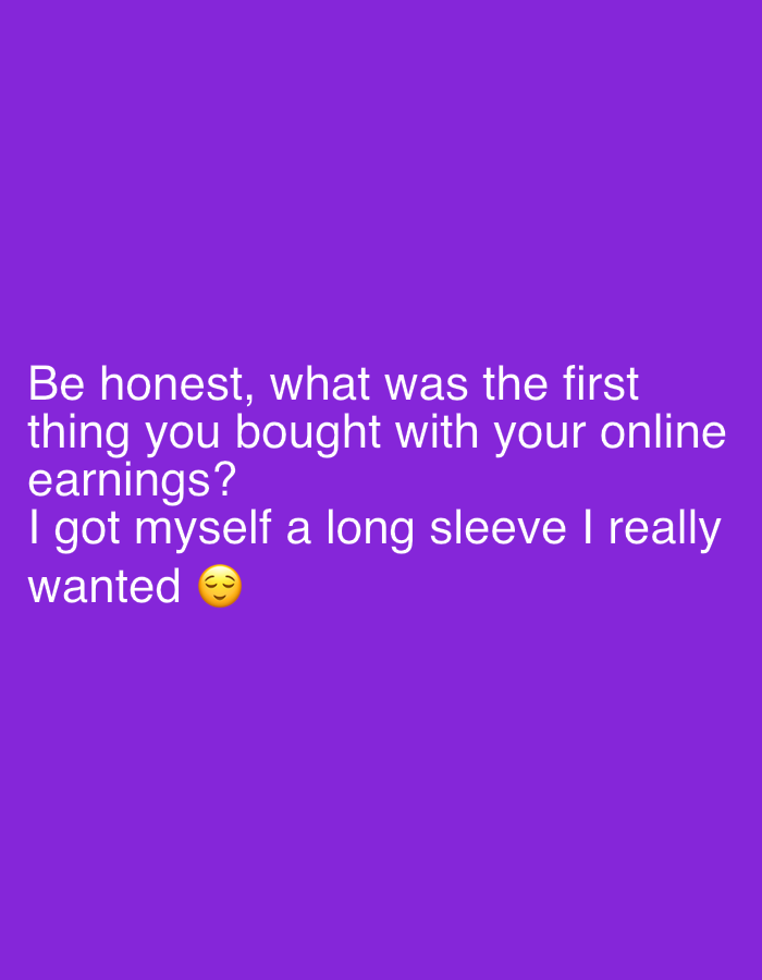 The image displays white text on a purple background. The text reads: "Be honest, what was the first thing you bought with your online earnings? I got myself a long sleeve I really wanted😴". The emoji at the end is a smiling face with closed eyes.