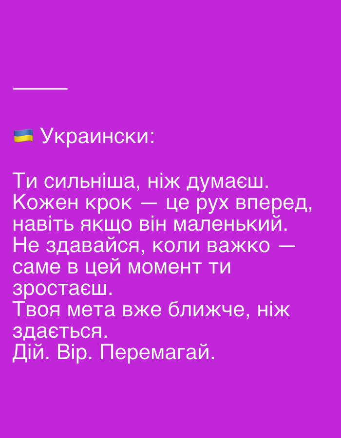 The image is a photograph of a purple background with white Ukrainian text. The text reads: "Українськи: Ти сильніша, ніж думаєш. Кожен крок — це рух вперед, навіть якщо він маленький. Не здавайся, коли важко — саме в цей момент ти зростаєш. Твоя мета вже ближче, ніж здається. Дій. Вір. Перемагай." There is also a thin white horizontal line above the text. The Ukrainian flag emoji is present next to the word "Українськи".