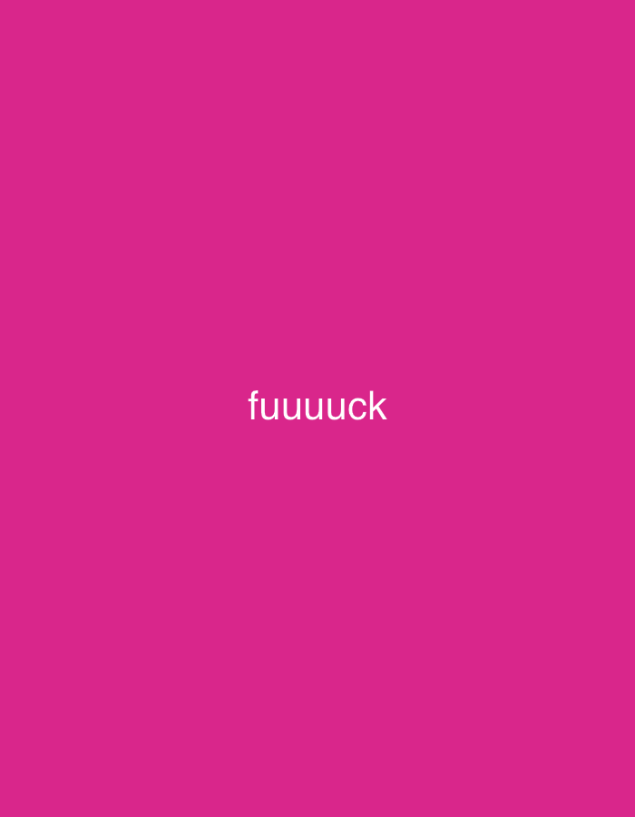 The media file is a simple, static image with a vibrant pink background. Centered horizontally and towards the bottom of the image, white text reads "fuuuuck". The text appears to be a single word, possibly intended as an exclamation or expression of frustration. There are no people, objects, or discernible setting or scene depicted in the image. The time of day, weather, and location cues are not present, nor are any specific emotions conveyed beyond what might be inferred from the text itself. The image is monochromatic apart from the white text.