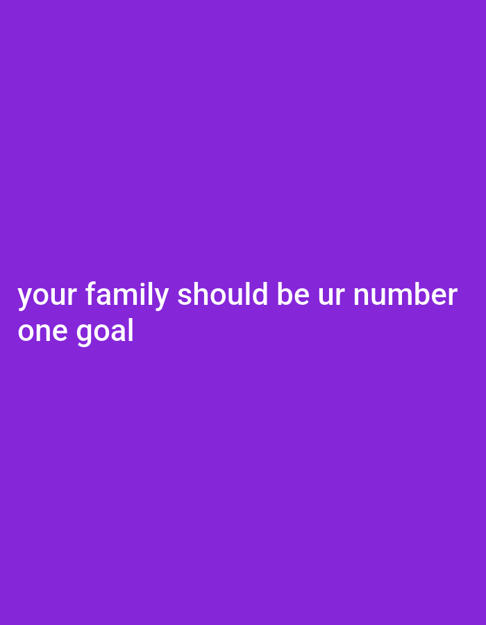 The image is a text overlay on a solid purple background. The text reads: "your family should be ur number one goal". The text is in white, sans-serif font and is centered on the lower portion of the image. There are no people, objects, or environmental details present.