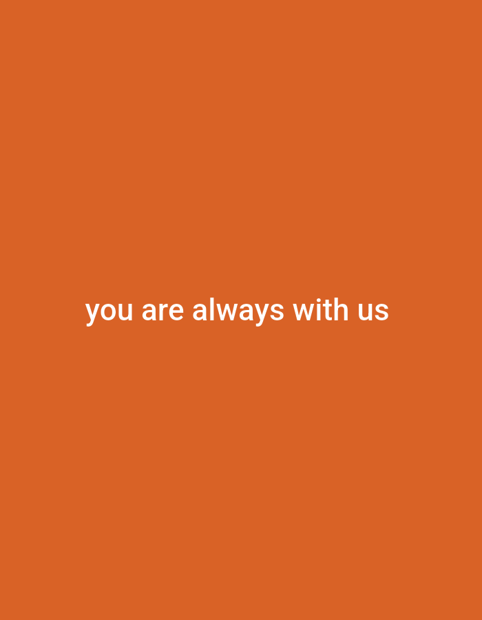 The image displays the phrase "you are always with us" in white, sans-serif text, centered on an orange background. There are no discernible people, objects, actions, interactions, or environmental details beyond the text and background color. The location is unknown.