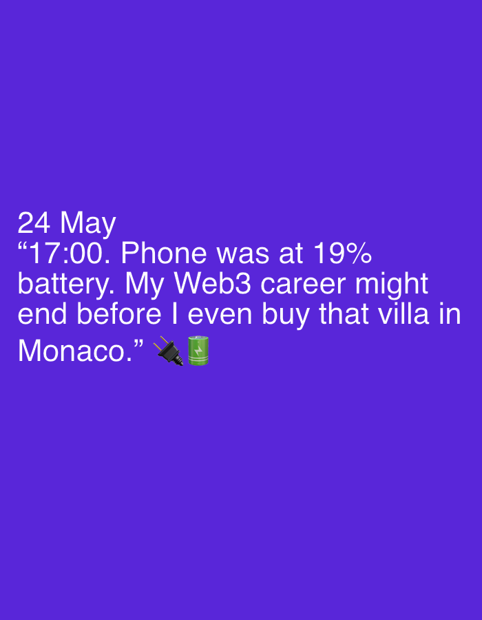 Here is a description of the image:
The image displays white text against a solid purple background. The text reads: "24 May '17:00. Phone was at 19% battery. My Web3 career might end before I even buy that villa in Monaco.'" Following the text are two emojis: a black electrical plug and a green battery.