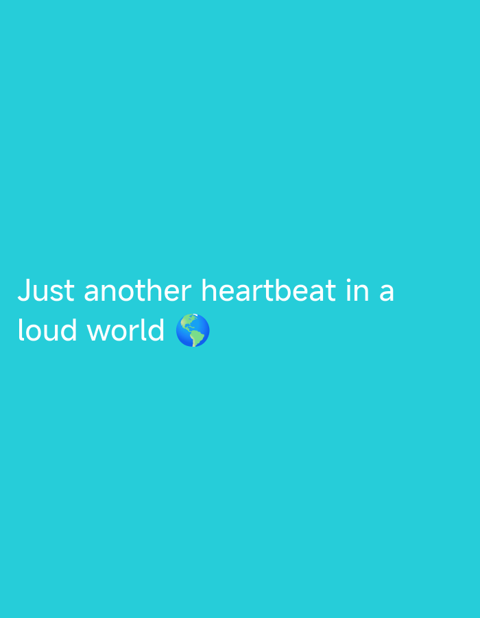 The image displays white text against a solid, uniform cyan background. The text reads, "Just another heartbeat in a loud world," and is rendered in a sans-serif typeface. Following the word "world," a blue and green globe emoji is visible. The text and emoji are centrally positioned horizontally within the lower-middle section of the frame, spanning two lines. No people, discernible objects, or environmental features are present, indicating a digital display or graphic rather than a physical location in a city.