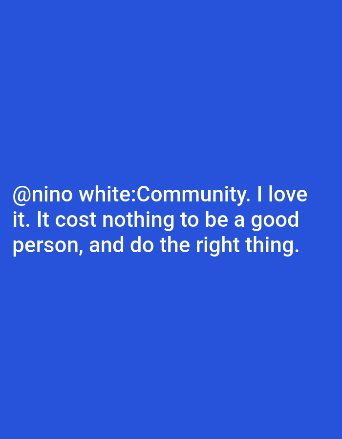 The image contains white text on a blue background. The text reads: "@nino white:Community. I love it. It cost nothing to be a good person, and do the right thing." There are no people, objects, or environmental details present other than the text and background.
