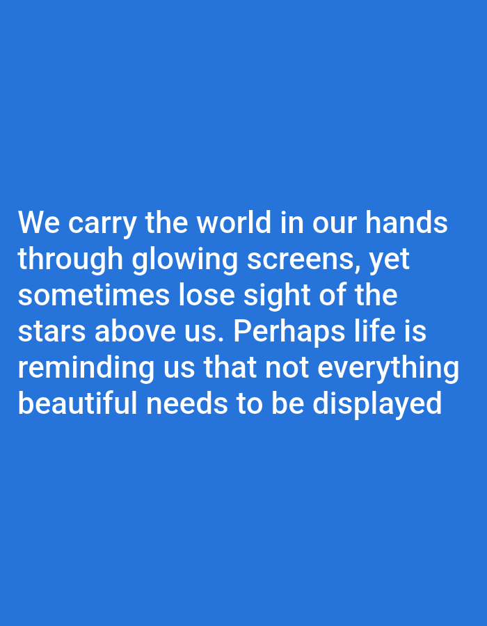 The image contains text on a blue background. The text reads: "We carry the world in our hands through glowing screens, yet sometimes lose sight of the stars above us. Perhaps life is reminding us that not everything beautiful needs to be displayed."