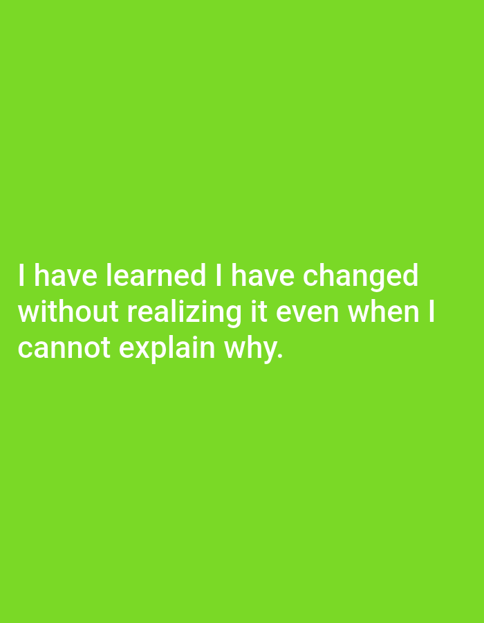 The image is a photograph with a plain, bright green background. White text is superimposed on the background. The text reads, "I have learned I have changed without realizing it even when I cannot explain why." There are no people, objects, or environmental details visible in the image, as the entire frame is occupied by the text and background. The location in Genteng, Indonesia is not discernible from the image.