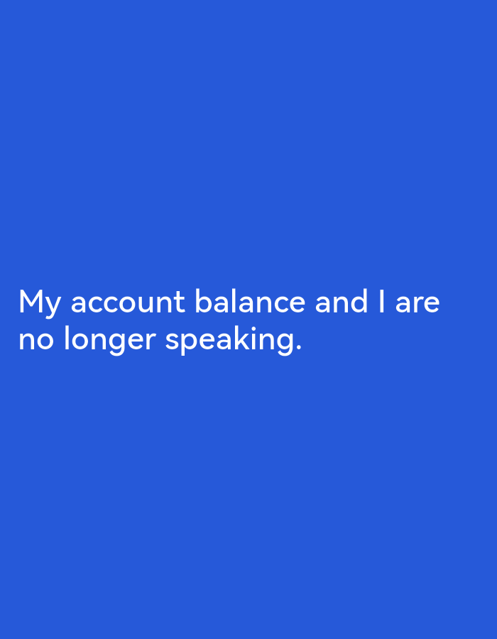 The image displays a solid blue background with white text in the center. The text reads, "My account balance and I are no longer speaking." There are no discernible elements of Lagos, Nigeria, or any specific location within a city. The image is devoid of people, actions, interactions, or environmental details.