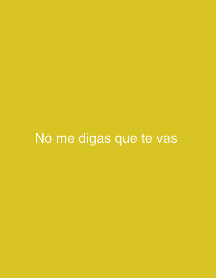 The image displays white text centered on a solid, mustard yellow background. There are no other subjects, objects, or discernible scene elements. The text, in a clean, sans-serif font, reads "No me digas que te vas." This translates from Spanish to "Don't tell me you're leaving." There are no visible location cues, time of day, or weather information. The visual focus is entirely on the direct, emotionally charged message.