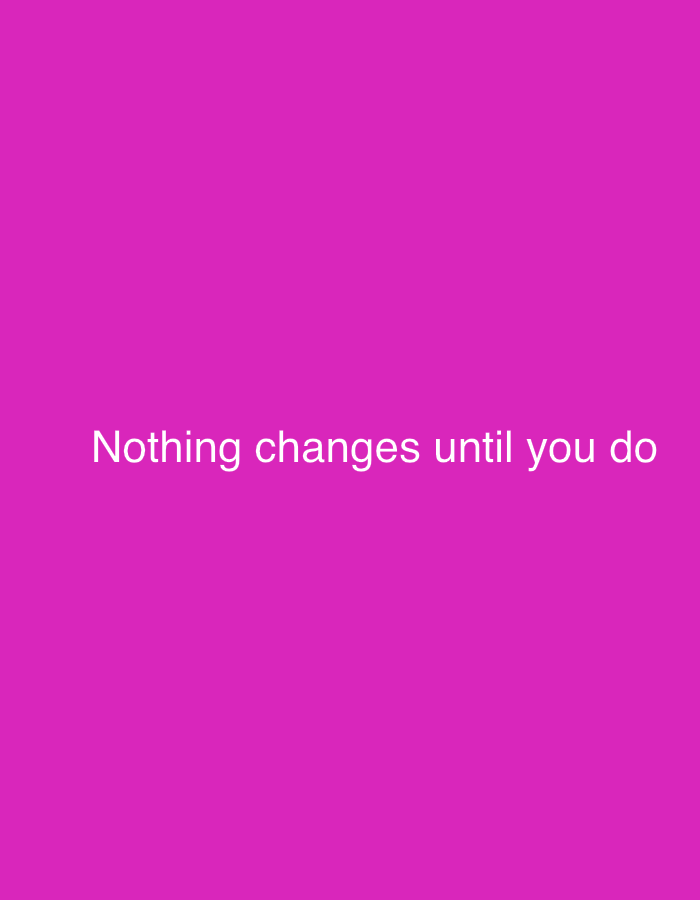 The image displays a simple graphic with a solid, vibrant magenta background. Centered horizontally on this background, white sans-serif text reads, "Nothing changes until you do." There are no visible people, objects, or specific scenes depicted beyond the colored background and the motivational quote. No activities or events are taking place. The image lacks any details regarding time of day, weather, or specific location cues; its primary focus is the textual message against a brightly colored field.