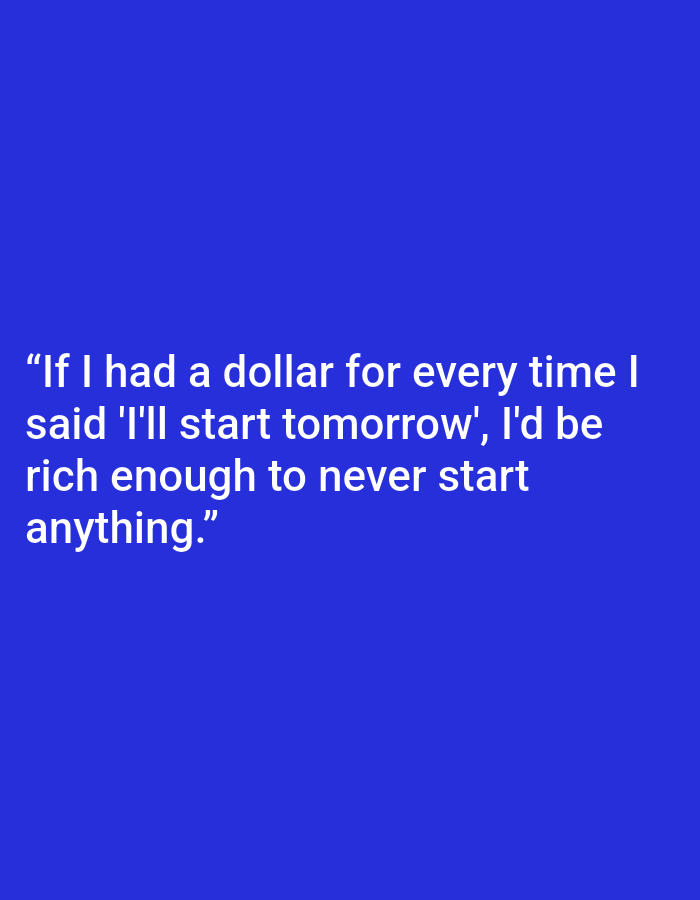 The image contains white text on a solid blue background. The text reads: "If I had a dollar for every time I said 'I'll start tomorrow', I'd be rich enough to never start anything." There are no people, objects, or environmental elements visible in the image. The text is centered on the blue background and is presented in a sans-serif font. There is no information within the image that indicates a location in Kępno, Poland.