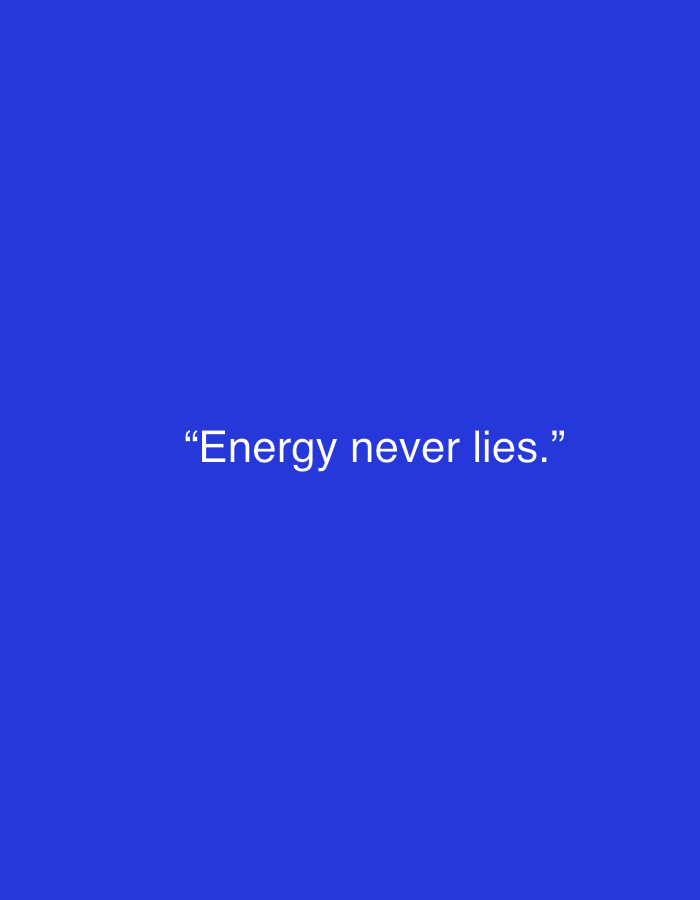 The image displays a minimalist composition featuring white text against a solid, vibrant blue background. Centered horizontally and vertically on the blue field, the text reads: "Energy never lies." The quote is enclosed in quotation marks. The font used is a clean, sans-serif style, providing a modern and straightforward appearance. There are no other subjects, objects, or activities depicted in the image. The scene is devoid of any specific time of day, weather, or location cues. The focus is entirely on the philosophical statement presented.