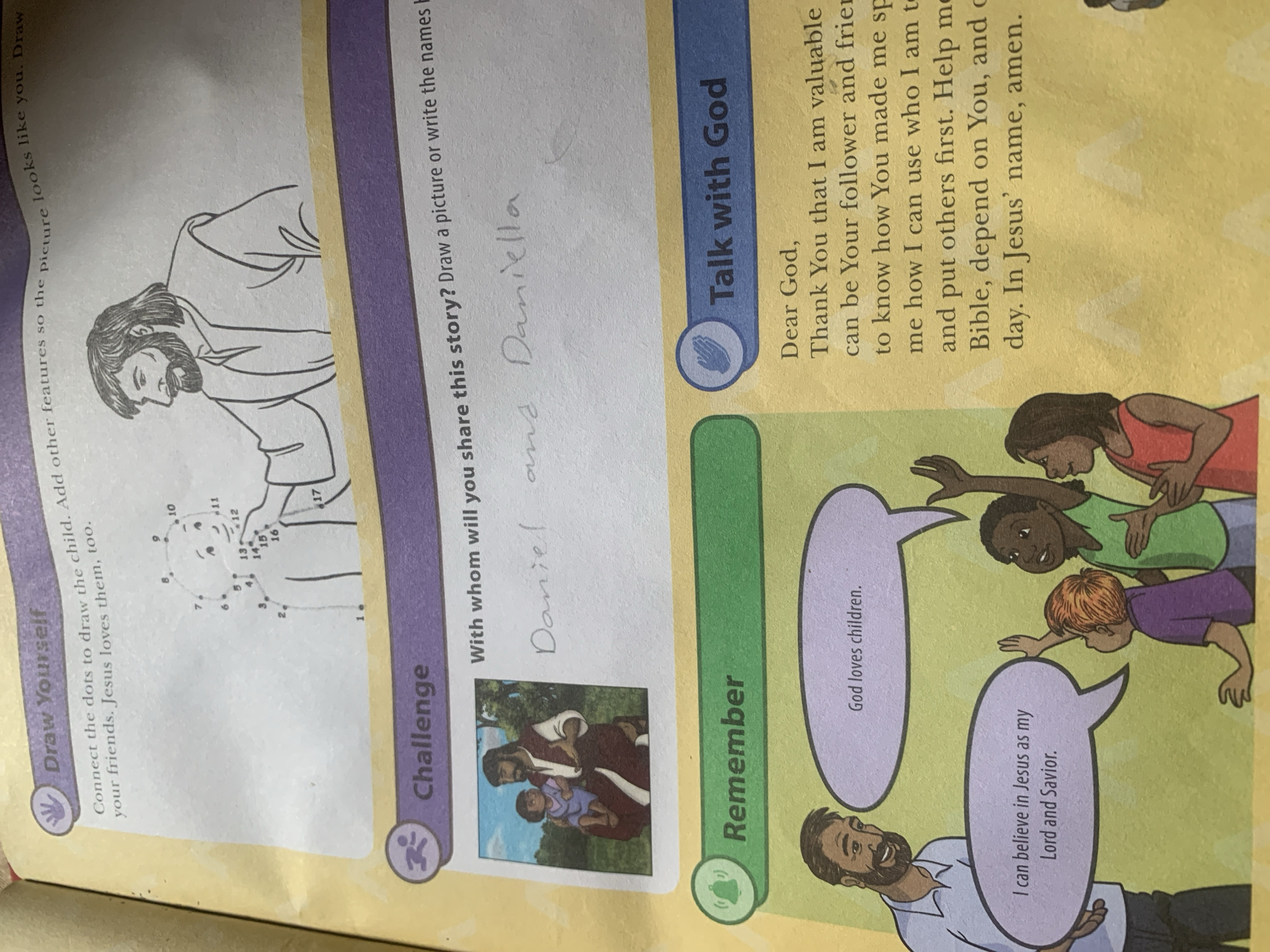 The image is a page from a children's activity book. It is divided into three sections: "Draw Yourself," "Challenge," and "Talk with God."
The "Draw Yourself" section features a dot-to-dot drawing of a child being embraced by a figure resembling Jesus. The instructions prompt the user to connect the dots and add features to make the picture look like themselves.
The "Challenge" section includes an illustration of Jesus holding a child. Below this, there is a space with handwritten text that appears to read "Daniel and Daniella," suggesting these are names of people with whom the story might be shared.
The "Talk with God" section contains a prayer addressed to "Dear God," expressing gratitude and asking for guidance. This section is accompanied by an illustration of a man speaking to a group of children. The children are depicted with different skin tones and are shown raising their hands. Speech bubbles contain phrases like "God loves children" and "I can believe in Jesus as my Lord and Savior."
The image does not contain any elements that can be used to determine its location in Jauro Yinu, Nigeria. The scene is set in a religious or educational context, likely a church or a Sunday school.