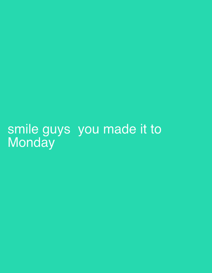 The image displays the text "smile guys you made it to Monday" in white font against a solid turquoise background. There are no other objects, people, or environmental details present.