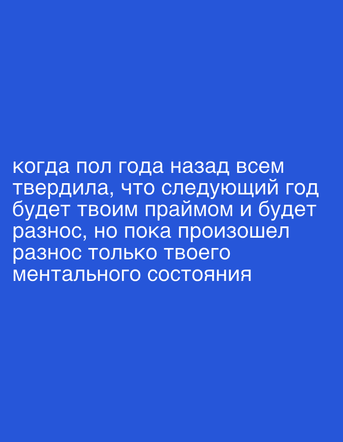 The image contains white text on a blue background. The text reads: "когда пол года назад всем твердила, что следующий год будет твоим праймом и будет разнос, но пока произошел разнос только твоего ментального состояния". This translates to: "when half a year ago I kept telling everyone that next year would be your prime and there would be a blowout, but so far only your mental state has had a blowout." There is no indication of the city of Pushkino, Russia, or any specific location within a city. The image is a simple text overlay on a solid color.
