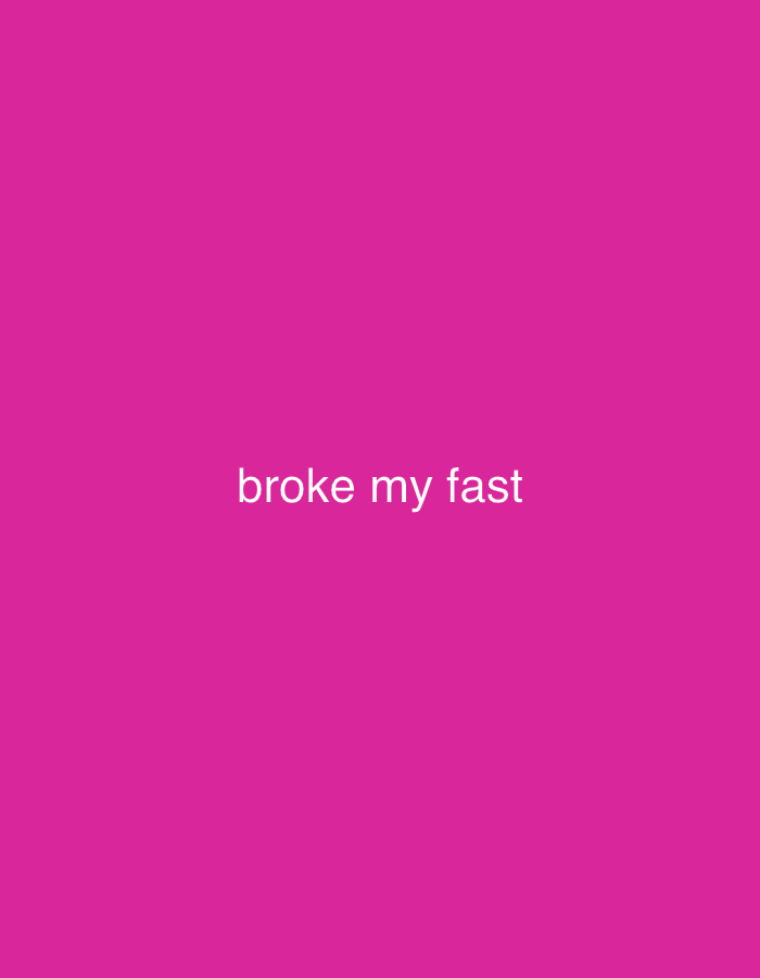 The image is a solid pink background with the white text "broke my fast" centered horizontally and vertically. The text is simple and direct, suggesting a confession or announcement of ending a period of fasting. The pink background is vibrant and eye-catching. The image likely originated as a social media post or a quick message.
