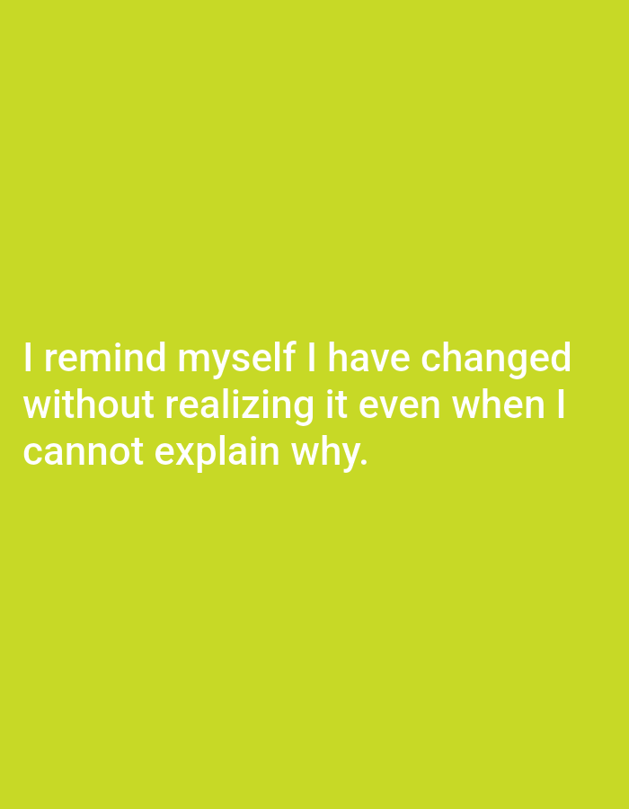 A light green background displays white text that reads, "I remind myself I have changed without realizing it even when I cannot explain why." The text is centered horizontally and vertically on the image. There is no discernible location information in the image.