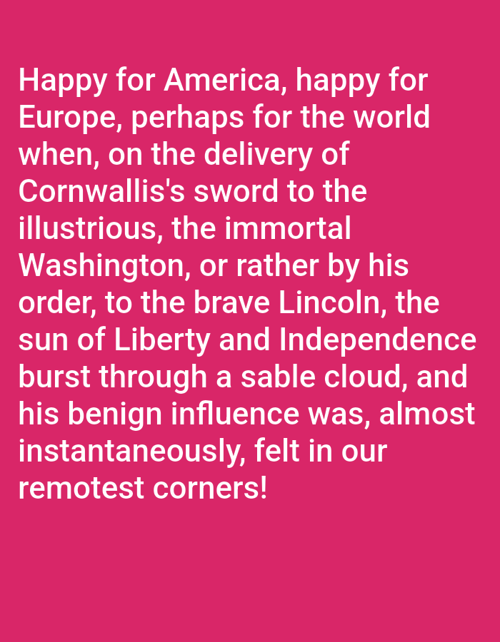 The image is a photograph of a pink background with white text. The text reads: "Happy for America, happy for Europe, perhaps for the world when, on the delivery of Cornwallis's sword to the illustrious, the immortal Washington, or rather by his order, to the brave Lincoln, the sun of Liberty and Independence burst through a sable cloud, and his benign influence was, almost instantaneously, felt in our remotest corners!" There is no indication of the city of Bukuru, Nigeria in the image.