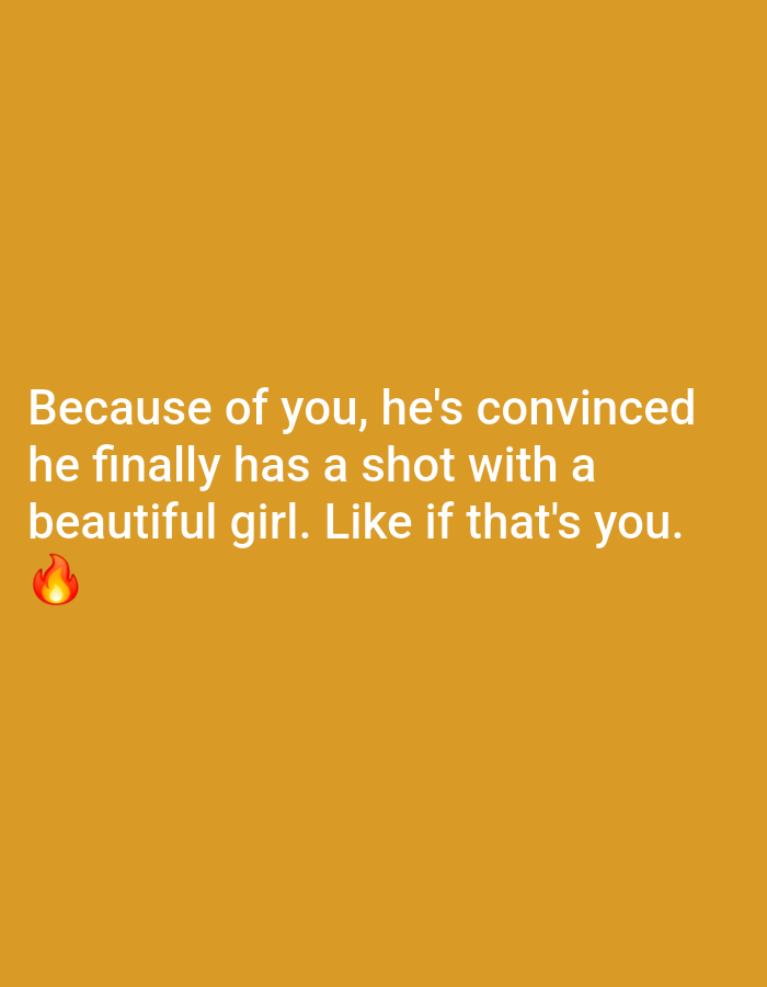 This is a digital image with a solid orange background. White text is displayed in the center of the image, and a red fire emoji is positioned below the text. The text reads: "Because of you, he's convinced he finally has a shot with a beautiful girl. Like if that's you." There is no discernible location in North Kuta, Indonesia, or any other geographical context present in the image.