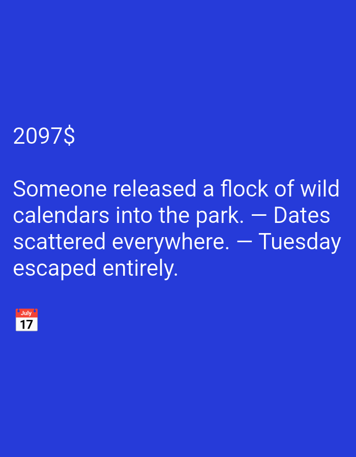 In an image with a solid blue background, white text reads "2097$". Below this, a longer line of text states, "Someone released a flock of wild calendars into the park. — Dates scattered everywhere. — Tuesday escaped entirely." In the lower left corner, a small calendar icon displays "July" at the top and "17" in a white box below.