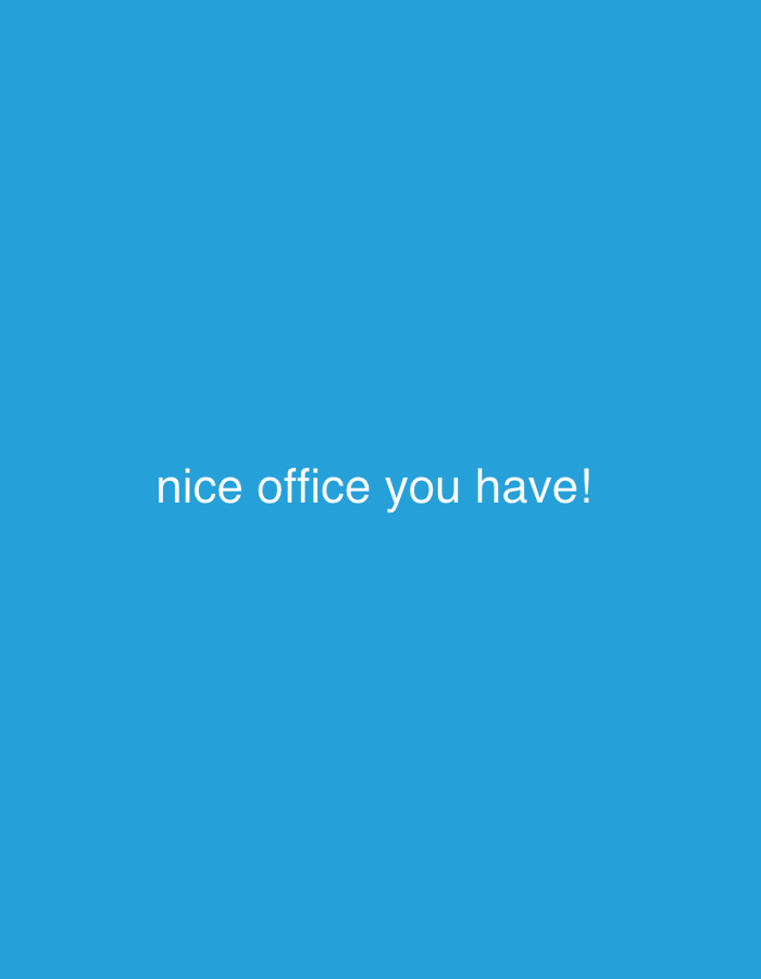 The image displays a solid, uniform blue background. Centered horizontally and vertically on this background is the text "nice office you have!" rendered in white, sans-serif lettering. No individuals, physical objects, discernible actions, or interactions are depicted. The environment is entirely abstract, consisting solely of the colored background and text. There is no visual information within the image to indicate a specific location in the city of Dubai, United Arab Emirates, or any other geographical area.